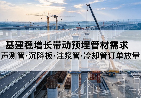 壤塘基建稳增长带动预埋监测管材需求，声测管、沉降板、注浆管订单持续放量